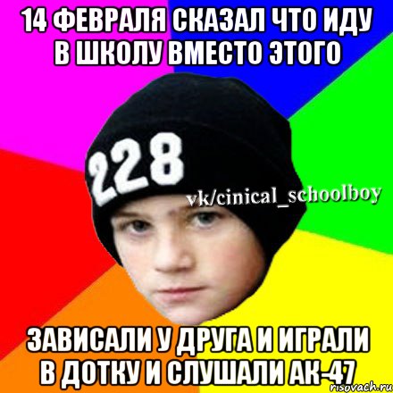 14 Февраля сказал что иду в школу вместо этого зависали у друга и играли в дотку и слушали ак-47, Мем  Циничный школьник 1