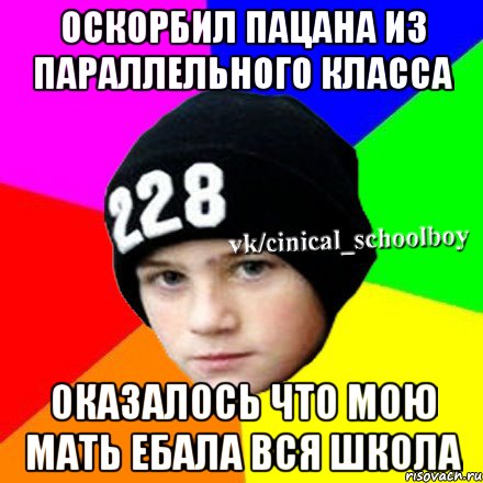 Оскорбил пацана из параллельного класса Оказалось что мою мать ебала вся школа, Мем  Циничный школьник 1