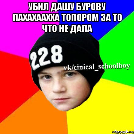 убил Дашу Бурову пахахаахха топором за то что не дала , Мем  Циничный школьник 1