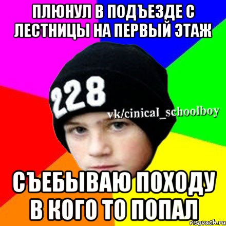 ПЛЮНУЛ В ПОДЪЕЗДЕ С ЛЕСТНИЦЫ НА ПЕРВЫЙ ЭТАЖ СЪЕБЫВАЮ ПОХОДУ В КОГО ТО ПОПАЛ, Мем  Циничный школьник 1