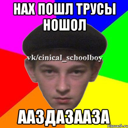 НАХ ПОШЛ ТРУСЫ НОШОЛ ААЗДАЗААЗА