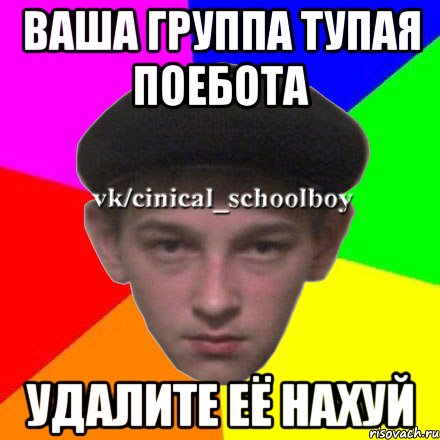 Ваша группа тупая поебота Удалите её нахуй