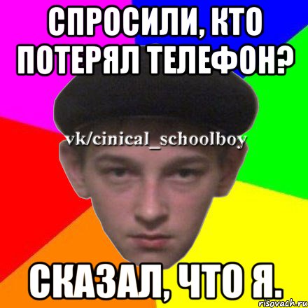 Спросили, кто потерял телефон? Сказал, что я.