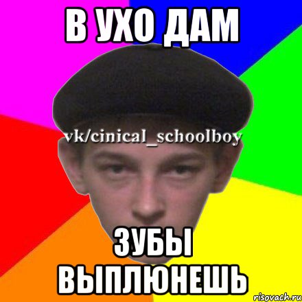 В ухо дам Зубы выплюнешь