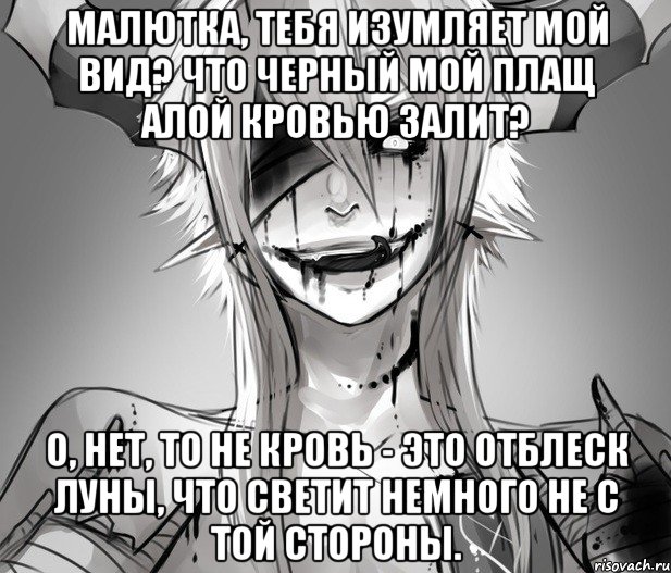 Малютка, тебя изумляет мой вид? Что черный мой плащ алой кровью залит? О, нет, то не кровь - это отблеск луны, Что светит немного не с той стороны.