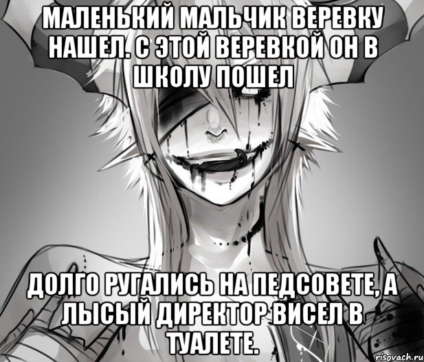 Маленький мальчик веревку нашел. С этой веревкой он в школу пошел Долго ругались на педсовете, А лысый директор висел в туалете.