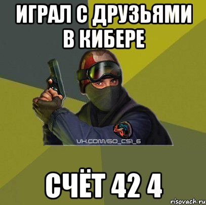 играл с друзьями в кибере счёт 42 4