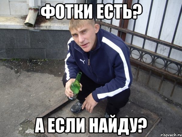 Фотки есть? а если найду?