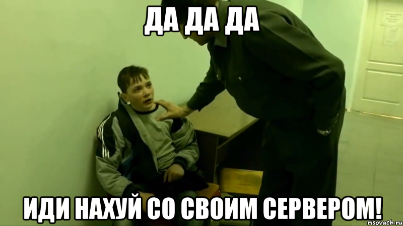 Да да да Иди Нахуй со своим сервером!