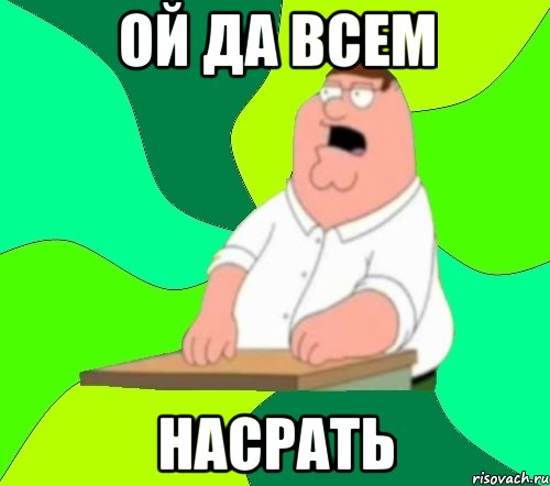 Ой да всем насрать, Мем  Да всем насрать (Гриффин)