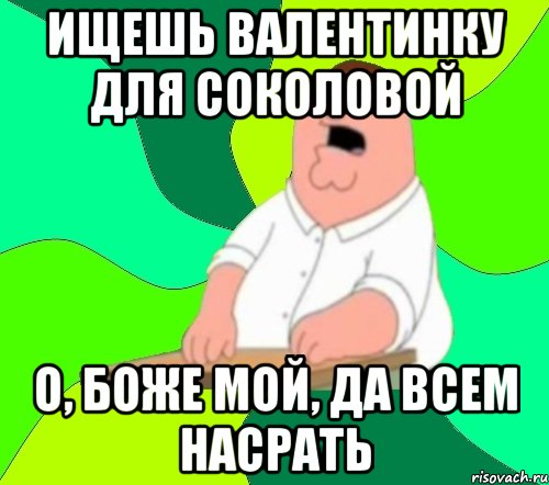 ищешь валентинку для соколовой о, боже мой, да всем насрать, Мем  Да всем насрать (Гриффин)