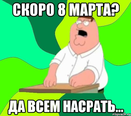 Скоро 8 марта? Да всем насрать..., Мем  Да всем насрать (Гриффин)