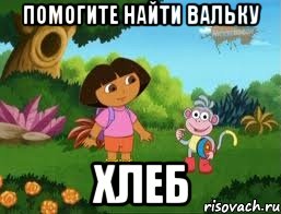 помогите найти Вальку ХЛЕБ, Мем Даша следопыт
