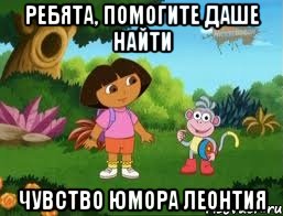 РЕБЯТА, ПОМОГИТЕ ДАШЕ НАЙТИ ЧУВСТВО ЮМОРА ЛЕОНТИЯ