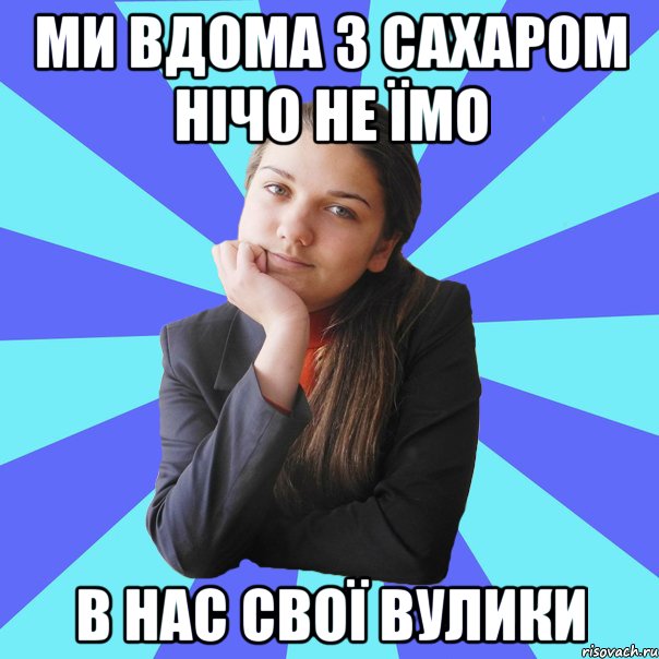 Ми вдома з сахаром нічо не їмо В нас свої вулики