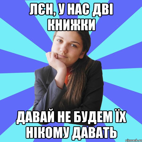 Лєн, у нас дві книжки давай не будем їх нікому давать