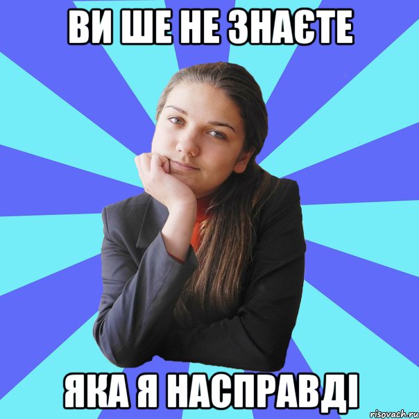 ви ше не знаєте яка я насправді