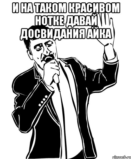 и НА ТАКОМ КРАСИВОМ НОТКЕ давай досвидания айка , Мем Давай до свидания