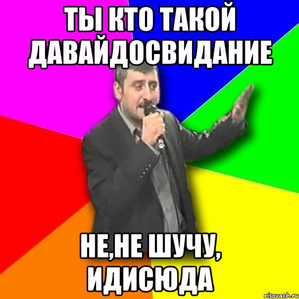 ТЫ КТО ТАКОЙ ДАВАЙДОСВИДАНИЕ НЕ,НЕ ШУЧУ, ИДИСЮДА, Мем Давай досвидания