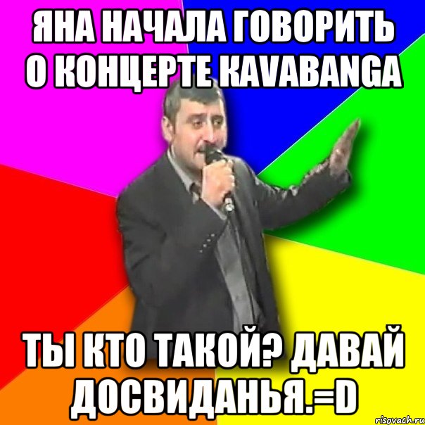 Яна начала говорить о концерте Кavabanga Ты кто такой? Давай досвиданья.=D, Мем Давай досвидания