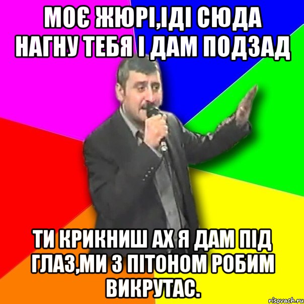 моє жюрі,іді сюда нагну тебя і дам подзад ти крикниш ах я дам під глаз,ми з пітоном робим викрутас., Мем Давай досвидания