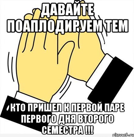 давайте поаплодируем тем кто пришел к первой паре первого дня второго семестра !!!, Мем давайте похлопаем