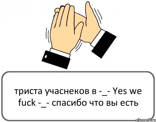 триста учаснеков в -_- Yes we fuck -_- спасибо что вы есть, Комикс Давайте похлопаем