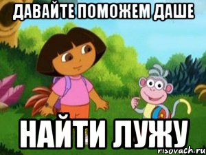 Давайте поможем даше Найти лужу, Мем Даша следопыт