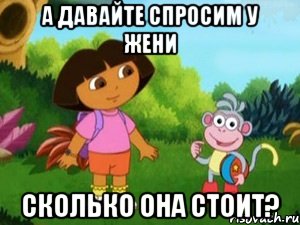 а давайте спросим у Жени сколько она стоит?, Мем Даша следопыт