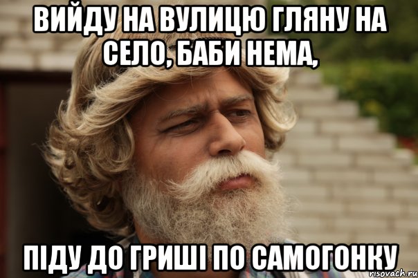 Вийду на вулицю гляну на село, баби нема, піду до гриші по самогонку, Мем дд