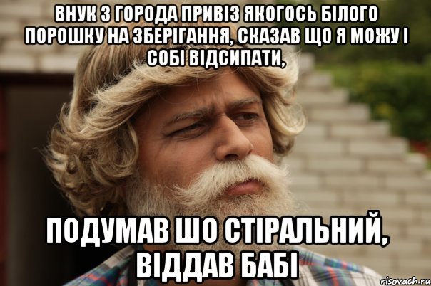 внук з города привіз якогось білого порошку на зберігання, сказав що я можу і собі відсипати, подумав шо стіральний, віддав бабі, Мем дд