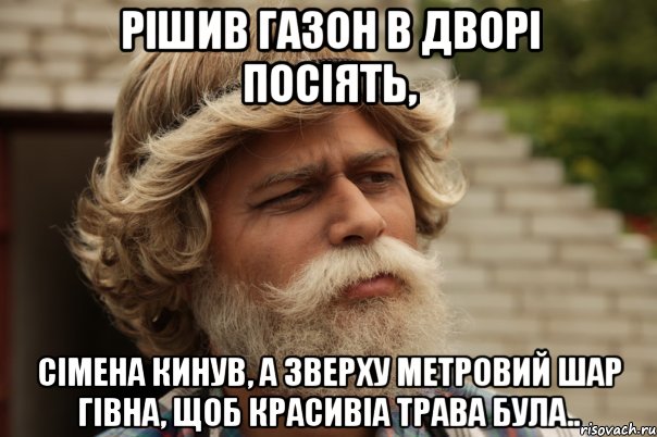 Рішив газон в дворі посіять, сімена кинув, а зверху метровий шар гівна, щоб красивіа трава була.., Мем дд