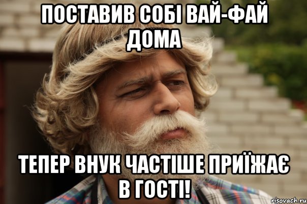 Поставив собі вай-фай дома тепер внук частіше приїжає в гості!