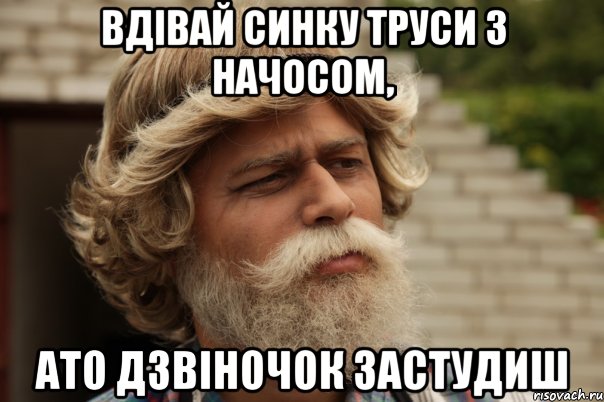 Вдівай синку труси з начосом, ато дзвіночок застудиш