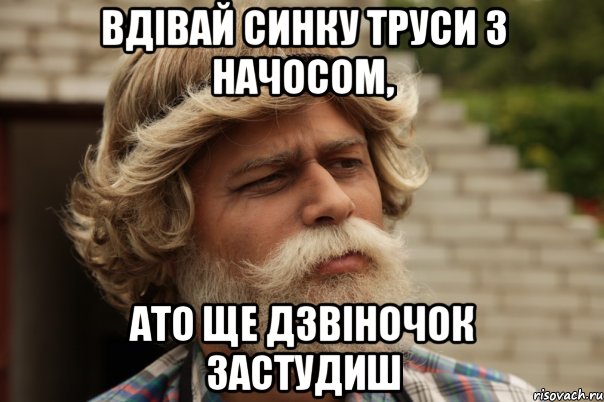 Вдівай синку труси з начосом, ато ще дзвіночок застудиш