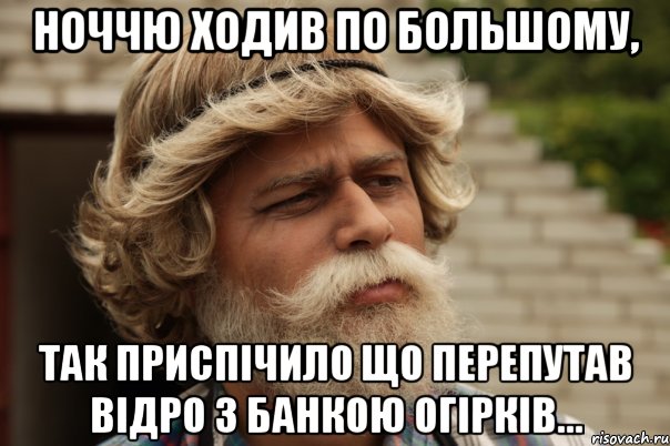 Ноччю ходив по большому, так приспічило що перепутав відро з банкою огірків...