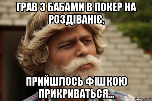 грав з бабами в покер на роздіваніє, прийшлось фішкою прикриваться...