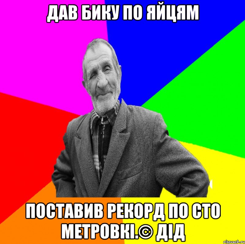 Дав бику по яйцям поставив рекорд по сто метровкі.© Дід, Мем ДЕД