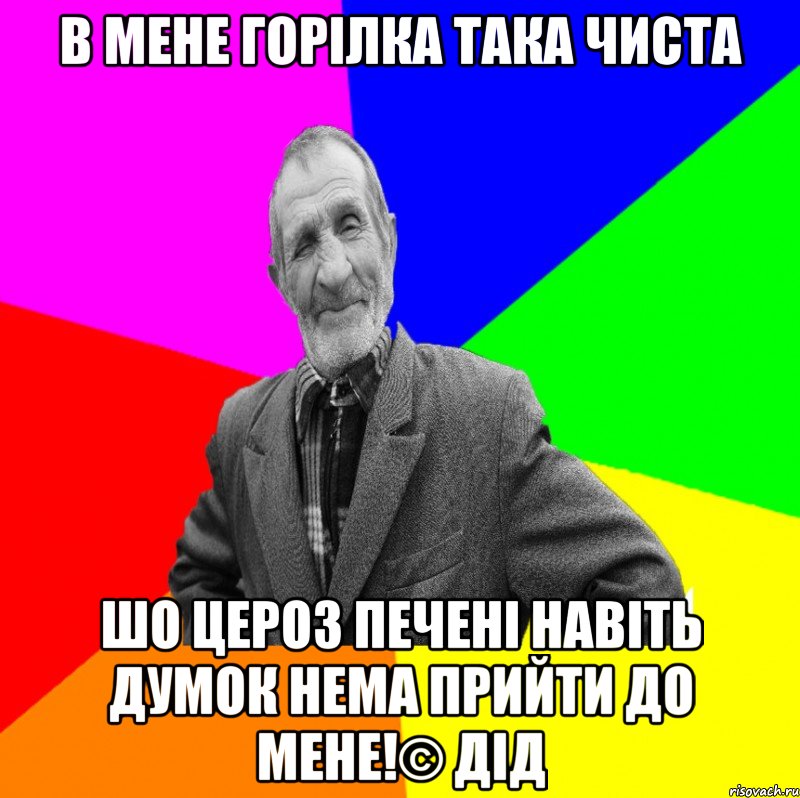 В мене горілка така чиста Шо цероз печені навіть думок нема прийти до мене!© ДІД, Мем ДЕД