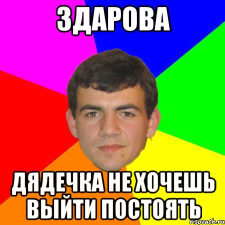 здарова дядечка не хочешь выйти постоять