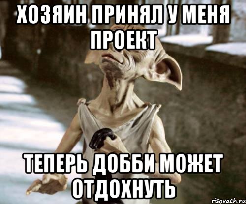 Хозяин принял у меня проект Теперь Добби может отдохнуть