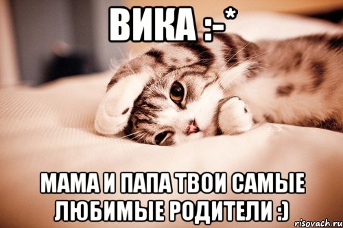 вика :-* мама и папа твои самые любимые родители :)