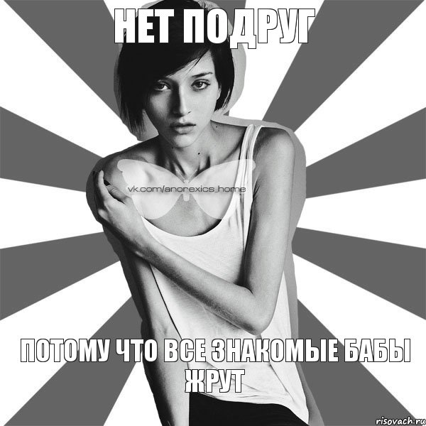 нет подруг потому что все знакомые бабы жрут