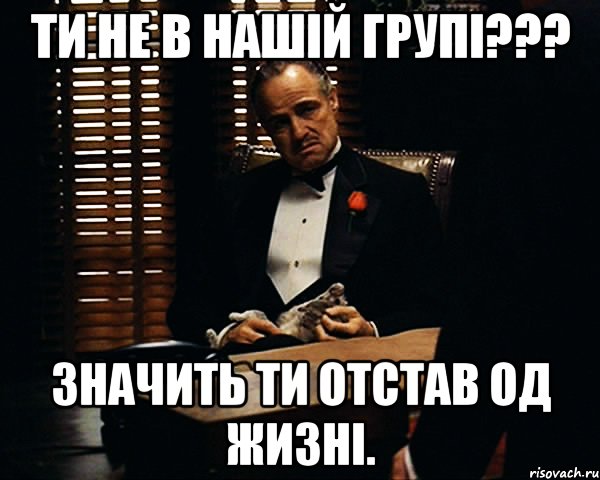 Ти не в нашій групі??? Значить ти отстав од жизні., Мем Дон Вито Корлеоне