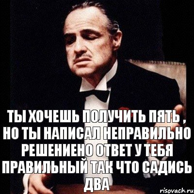 Ты хочешь получить пять , но ты написал неправильно решениено ответ у тебя правильный так что садись два, Комикс Дон Вито Корлеоне 1