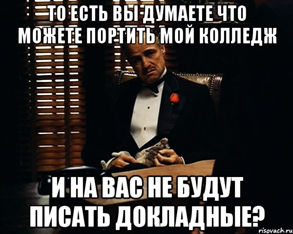 То есть вы думаете что можете портить мой колледж и на вас не будут писать докладные?, Мем Дон Вито Корлеоне