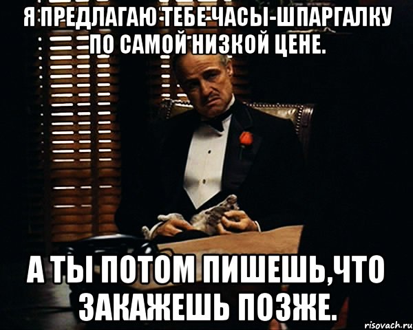 Я предлагаю тебе Часы-Шпаргалку по самой низкой цене. А ты потом пишешь,что закажешь позже., Мем Дон Вито Корлеоне