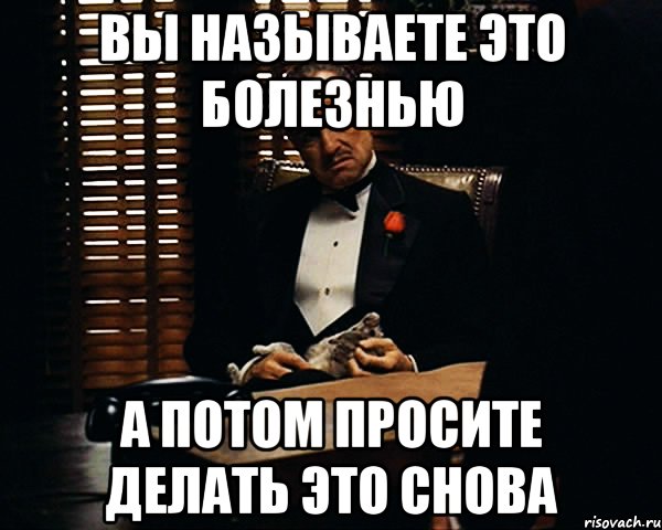 Вы называете это болезнью А потом просите делать это снова, Мем Дон Вито Корлеоне