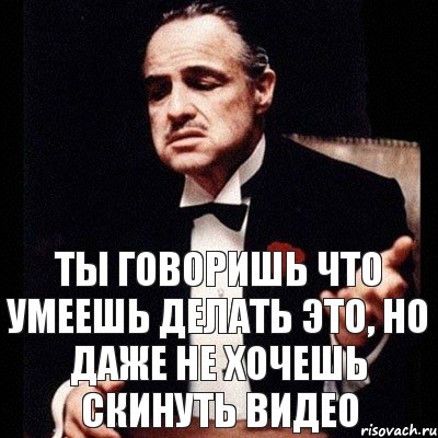 Ты говоришь что умеешь делать это, но даже не хочешь скинуть видео, Комикс Дон Вито Корлеоне 1