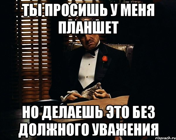 Ты просишь у меня планшет Но делаешь это без должного уважения, Мем Дон Вито Корлеоне